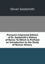 Pinnock`s Improved Edition of Dr. Goldsmith`s History of Rome: To Which Is Prefixed an Introduction to the Study of Roman History