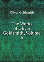 The Works of Oliver Goldsmith, Volume 6