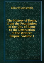 The History of Rome, from the Foundation of the City of Rome to the Destruction of the Western Empire, Volume 1