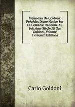 Mmoires De Goldoni: Prcdes D`une Notice Sur La Comdie Italienne Au Seizime Sicle, Et Sur Goldoni, Volume 1 (French Edition)