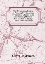 The Newtonian System of Philosophy: Explained by Familiar Objects in an Entertaining Manner : For the Use of Young Ladies and Gentlemen
