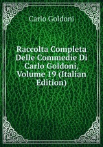 Raccolta Completa Delle Commedie Di Carlo Goldoni, Volume 19 (Italian Edition)