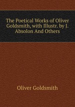 The Poetical Works of Oliver Goldsmith, with Illustr. by J. Absolon And Others