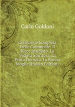 Collezione Completa Delle Commedie: Il Ricco Insidiato. La Vedova Spiritosa. La Putta Onorata. La Buona Moglie (Italian Edition)