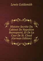 Histoire Secrte Du Cabinet De Napolon Buonapart, Et De La Cour De St. Cloud (German Edition)
