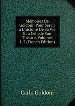 Mmoires De Goldoni: Pour Servir a L`histoire De Sa Vie Et a Cellede Son Thatre, Volumes 1-2 (French Edition)