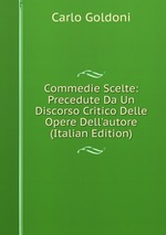 Commedie Scelte: Precedute Da Un Discorso Critico Delle Opere Dell`autore (Italian Edition)