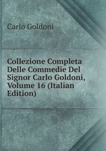 Collezione Completa Delle Commedie Del Signor Carlo Goldoni, Volume 16 (Italian Edition)