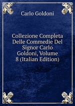 Collezione Completa Delle Commedie Del Signor Carlo Goldoni, Volume 8 (Italian Edition)