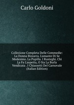 Collezione Completa Delle Commedie: La Donna Bizzarra. L`amante Di Se Medesimo. La Pupilla. I Rusteghi. Chi La Fa L`aspetta, O Sia La Burla Vendicata . I Chiassetti Del Carnovale (Italian Edition)