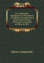 Dr. Goldsmith`s Abridgment of the History of England: Brought Down to the General Peace of Europe, Concluded at Paris, in 1815