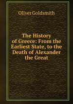 The History of Greece: From the Earliest State, to the Death of Alexander the Great