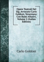 Opere Teatrali Del Sig. Avvocato Carlo Goldoni, Veneziano: Con Rami Allusivi, Volume 2 (Italian Edition)