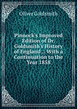 Pinnock`s Improved Edition of Dr. Goldsmith`s History of England .: With a Continuation to the Year 1858