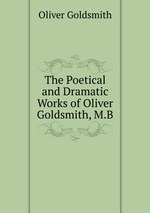 The Poetical and Dramatic Works of Oliver Goldsmith, M.B