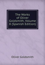The Works of Oliver Goldsmith, Volume 8 (Spanish Edition)