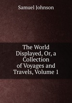The World Displayed, Or, a Collection of Voyages and Travels, Volume 1