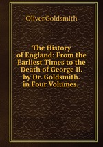 The History of England: From the Earliest Times to the Death of George Ii. by Dr. Goldsmith. in Four Volumes.
