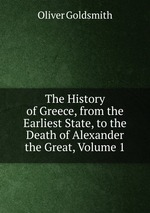 The History of Greece, from the Earliest State, to the Death of Alexander the Great, Volume 1