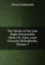 The Works of the Late Right Honourable Henry St. John, Lord Viscount Bolingbroke, Volume 1