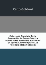 Collezione Completa Delle Commedie: La Donna Sola. La Donna Forte. Il Moliere. Il Cavalier Di Spirito. La Metempsicosi. Il Terenzio (Italian Edition)