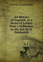 An History of England, in a Series of Letters from a Nobleman to His Son By O. Goldsmith