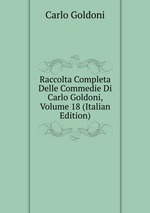 Raccolta Completa Delle Commedie Di Carlo Goldoni, Volume 18 (Italian Edition)