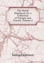 The World Displayed, Or, a Collection of Voyages and Travels, Volume 5