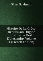 Histoire De La Grce: Depuis Son Origine Jusqu` La Mort D`alexandre, Volume 1 (French Edition)