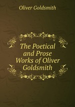 The Poetical and Prose Works of Oliver Goldsmith