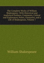 The Complete Works of William Shakespeare: With Historical and Analytical Prefaces, Comments, Critical and Explanatory Notes, Glossaries, and a Life of Shakespeare, Volume 7