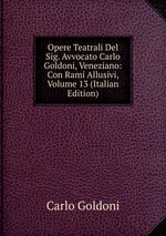 Opere Teatrali Del Sig. Avvocato Carlo Goldoni, Veneziano: Con Rami Allusivi, Volume 13 (Italian Edition)