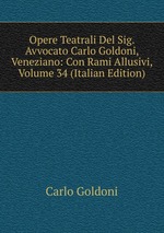 Opere Teatrali Del Sig. Avvocato Carlo Goldoni, Veneziano: Con Rami Allusivi, Volume 34 (Italian Edition)