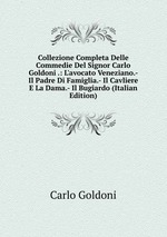 Collezione Completa Delle Commedie Del Signor Carlo Goldoni .: L`avocato Veneziano.- Il Padre Di Famiglia.- Il Cavliere E La Dama.- Il Bugiardo (Italian Edition)