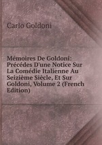 Mmoires De Goldoni: Prcdes D`une Notice Sur La Comdie Italienne Au Seizime Sicle, Et Sur Goldoni, Volume 2 (French Edition)