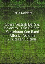 Opere Teatrali Del Sig. Avvocato Carlo Goldoni, Veneziano: Con Rami Allusivi, Volume 21 (Italian Edition)