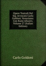 Opere Teatrali Del Sig. Avvocato Carlo Goldoni, Veneziano: Con Rami Allusivi, Volume 27 (Italian Edition)