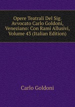 Opere Teatrali Del Sig. Avvocato Carlo Goldoni, Veneziano: Con Rami Allusivi, Volume 43 (Italian Edition)