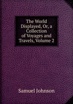 The World Displayed, Or, a Collection of Voyages and Travels, Volume 2