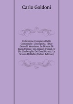 Collezione Completa Delle Commedie: L`incognita. I Due Gemelli Venziano. Le Donne Di Buon Umore. Gli Amanti Timidi, O Sia L`imbroglio De` Due Ritratti. La Scuola Di Ballo (Italian Edition)