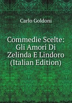 Commedie Scelte: Gli Amori Di Zelinda E Lindoro (Italian Edition)