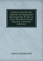 Histoire Secrte Du Cabinet De Napolon Buonapart, Et De La Cour De Saint-Cloud, Volume 1 (French Edition)