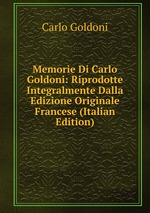 Memorie Di Carlo Goldoni: Riprodotte Integralmente Dalla Edizione Originale Francese (Italian Edition)