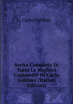 Scelta Completa Di Tutte Le Migliori Commedie Di Carlo Goldoni (Italian Edition)