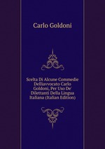 Scelta Di Alcune Commedie Delliavvocato Carlo Goldoni, Per Uso De` Dilettanti Della Lingua Italiana (Italian Edition)