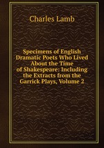 Specimens of English Dramatic Poets Who Lived About the Time of Shakespeare: Including the Extracts from the Garrick Plays, Volume 2