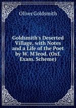 Goldsmith`s Deserted Village, with Notes and a Life of the Poet by W. M`leod. (Oxf. Exam. Scheme)