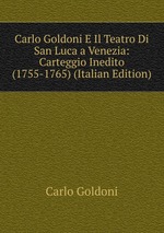 Carlo Goldoni E Il Teatro Di San Luca a Venezia: Carteggio Inedito (1755-1765) (Italian Edition)