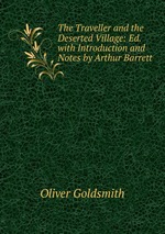 The Traveller and the Deserted Village: Ed. with Introduction and Notes by Arthur Barrett