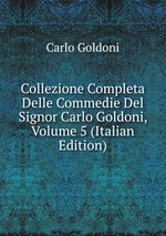 Collezione Completa Delle Commedie Del Signor Carlo Goldoni, Volume 5 (Italian Edition)